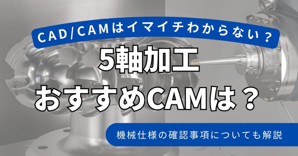 5軸加工おすすめCAMは?機械仕様の確認事項についても解説