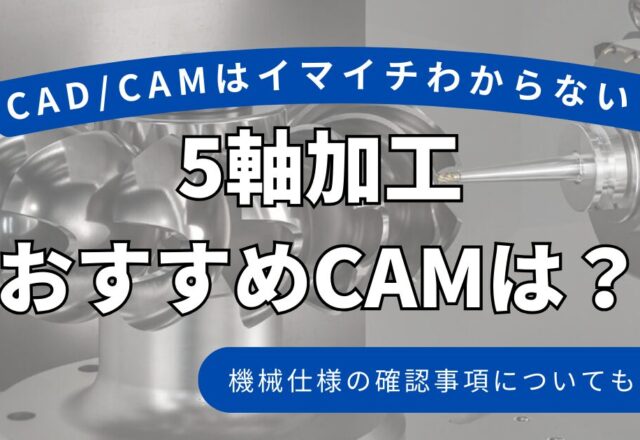 5軸加工おすすめCAMは？機械仕様の確認事項についても解説